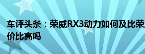 车评头条：荣威RX3动力如何及比荣威RX3性价比高吗