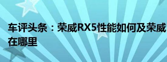 车评头条：荣威RX5性能如何及荣威RX5优势在哪里