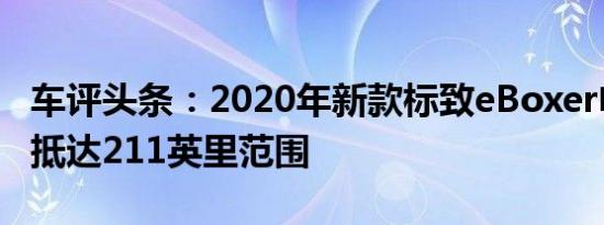 车评头条：2020年新款标致eBoxer电动货车抵达211英里范围