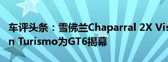 车评头条：雪佛兰Chaparral 2X Vision Gran Turismo为GT6揭幕