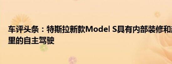 车评头条：特斯拉新款Model S具有内部装修和超过800公里的自主驾驶