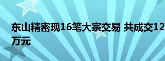 东山精密现16笔大宗交易 共成交12,886.40万元