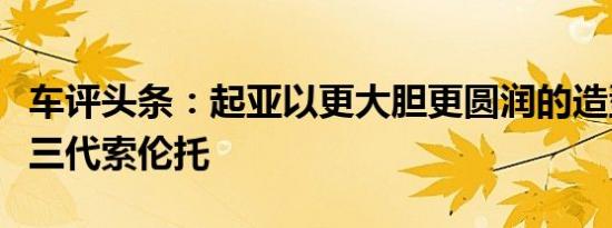 车评头条：起亚以更大胆更圆润的造型取笑第三代索伦托