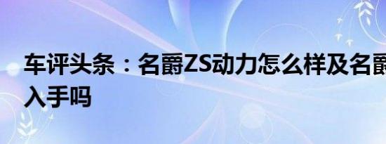 车评头条：名爵ZS动力怎么样及名爵ZS值得入手吗