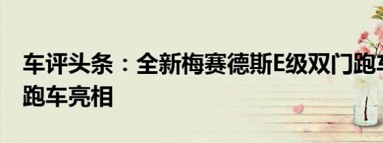 车评头条：全新梅赛德斯E级双门跑车和敞篷跑车亮相