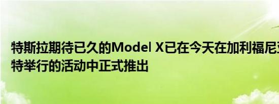 特斯拉期待已久的Model X已在今天在加利福尼亚州弗里蒙特举行的活动中正式推出