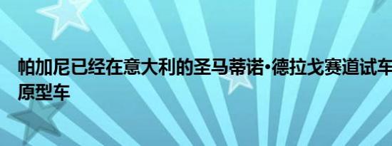 帕加尼已经在意大利的圣马蒂诺·德拉戈赛道试车了Huayra原型车