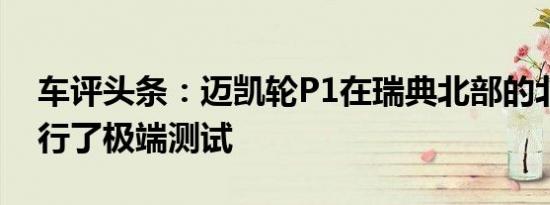 车评头条：迈凯轮P1在瑞典北部的北极圈进行了极端测试