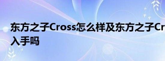 东方之子Cross怎么样及东方之子Cross值得入手吗