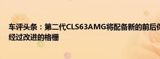 车评头条：第二代CLS63AMG将配备新的前后保险杠以及经过改进的格栅