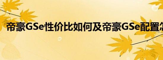 帝豪GSe性价比如何及帝豪GSe配置怎么样