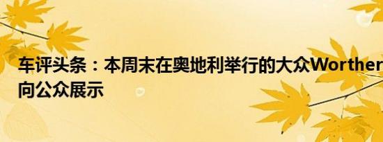 车评头条：本周末在奥地利举行的大众Worthersee活动上向公众展示