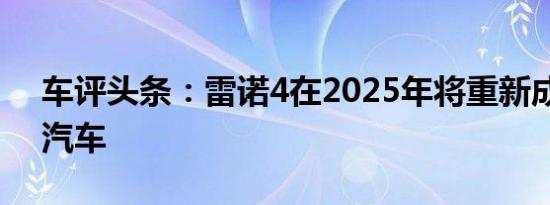 车评头条：雷诺4在2025年将重新成为电动汽车