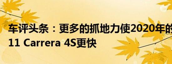 车评头条：更多的抓地力使2020年的保时捷911 Carrera 4S更快