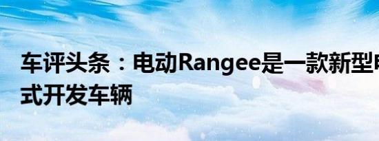 车评头条：电动Rangee是一款新型电动插电式开发车辆