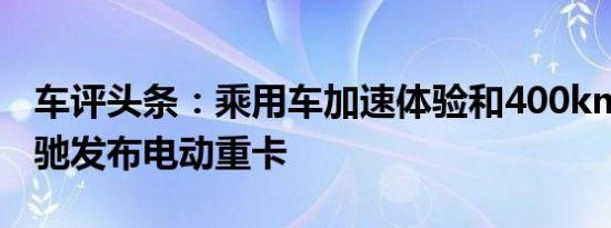 车评头条：乘用车加速体验和400km续航 奔驰发布电动重卡