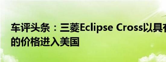 车评头条：三菱Eclipse Cross以具有竞争力的价格进入美国