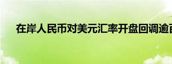 在岸人民币对美元汇率开盘回调逾百点