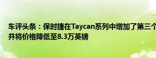 车评头条：保时捷在Taycan系列中增加了第三个电动版本 并将价格降低至8.3万英镑