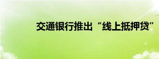 交通银行推出“线上抵押贷”