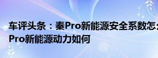 车评头条：秦Pro新能源安全系数怎么样及秦Pro新能源动力如何