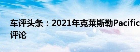 车评头条：2021年克莱斯勒Pacifica AWD评论