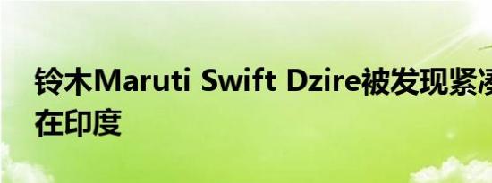 铃木Maruti Swift Dzire被发现紧凑型轿车在印度