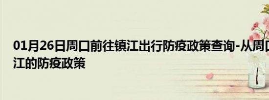 01月26日周口前往镇江出行防疫政策查询-从周口出发到镇江的防疫政策