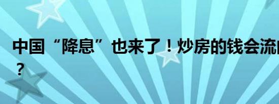 中国“降息”也来了！炒房的钱会流向股市吗？