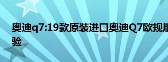 奥迪q7:19款原装进口奥迪Q7欧规版试驾体验