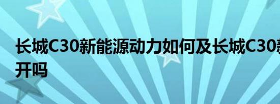 长城C30新能源动力如何及长城C30新能源好开吗