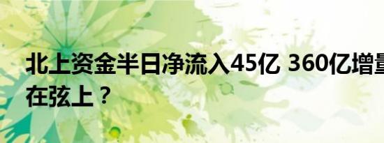 北上资金半日净流入45亿 360亿增量资金箭在弦上？