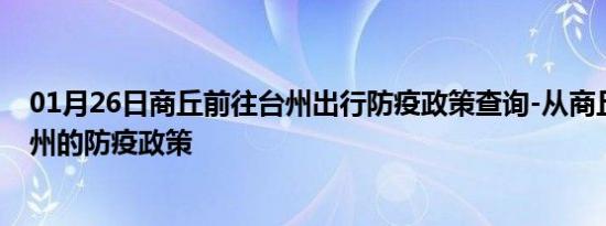 01月26日商丘前往台州出行防疫政策查询-从商丘出发到台州的防疫政策