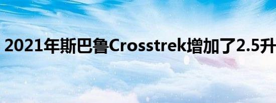 2021年斯巴鲁Crosstrek增加了2.5升发动机