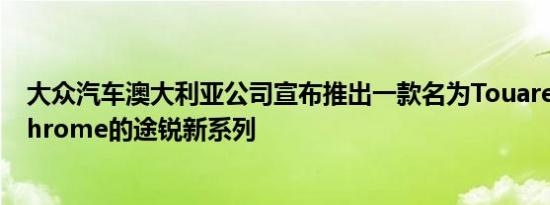 大众汽车澳大利亚公司宣布推出一款名为Touareg Monochrome的途锐新系列