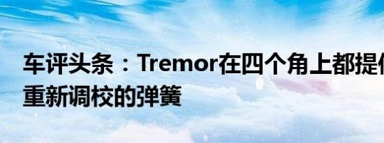 车评头条：Tremor在四个角上都提供了经过重新调校的弹簧