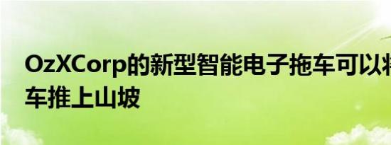 OzXCorp的新型智能电子拖车可以将您的汽车推上山坡