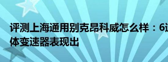 评测上海通用别克昂科威怎么样：6速手自一体变速器表现出