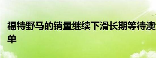 福特野马的销量继续下滑长期等待澳大利亚订单