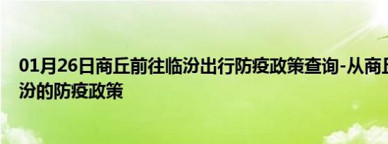 01月26日商丘前往临汾出行防疫政策查询-从商丘出发到临汾的防疫政策