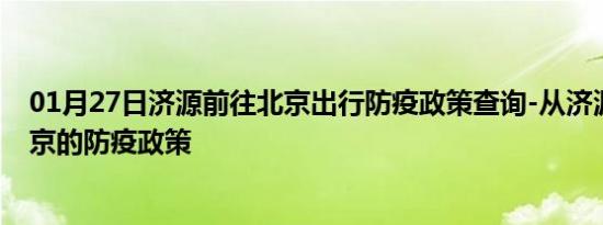 01月27日济源前往北京出行防疫政策查询-从济源出发到北京的防疫政策