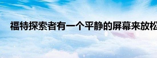 福特探索者有一个平静的屏幕来放松司机