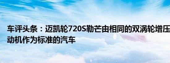 车评头条：迈凯轮720S勒芒由相同的双涡轮增压4.0升V8发动机作为标准的汽车