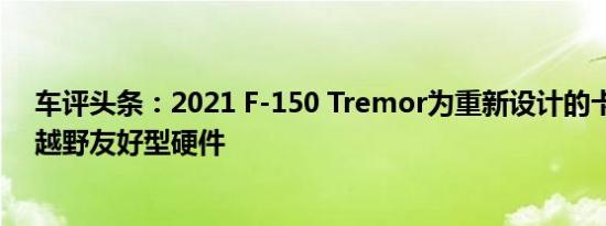 车评头条：2021 F-150 Tremor为重新设计的卡车提供了越野友好型硬件