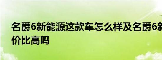 名爵6新能源这款车怎么样及名爵6新能源性价比高吗