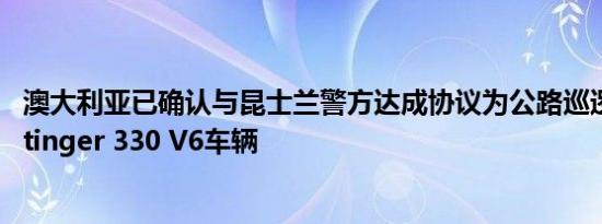 澳大利亚已确认与昆士兰警方达成协议为公路巡逻提供Kia Stinger 330 V6车辆