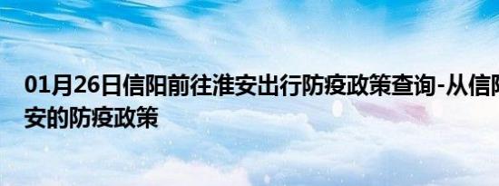 01月26日信阳前往淮安出行防疫政策查询-从信阳出发到淮安的防疫政策