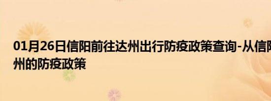 01月26日信阳前往达州出行防疫政策查询-从信阳出发到达州的防疫政策