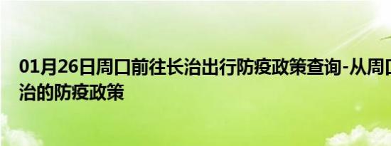 01月26日周口前往长治出行防疫政策查询-从周口出发到长治的防疫政策