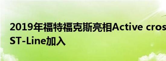 2019年福特福克斯亮相Active crossover和ST-Line加入